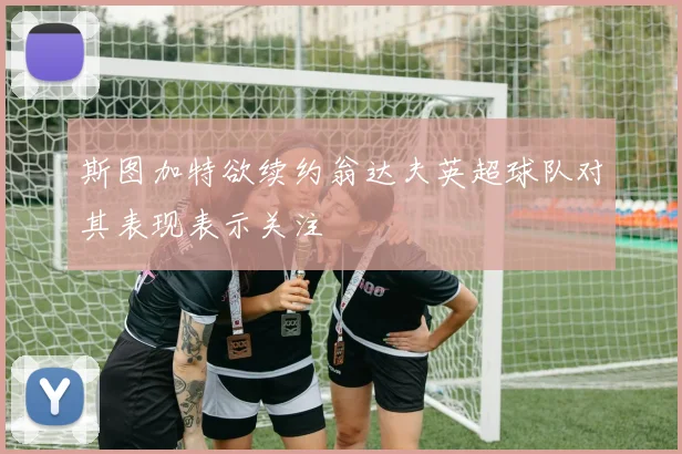 斯图加特欲续约翁达夫英超球队对其表现表示关注