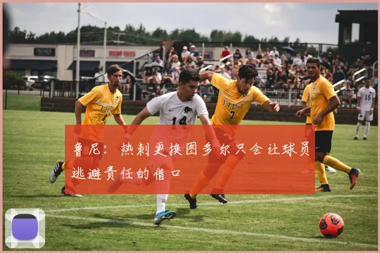 鲁尼：热刺更换图多尔只会让球员逃避责任的借口