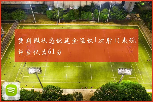 费利佩状态低迷全场仅1次射门表现评分仅为61分