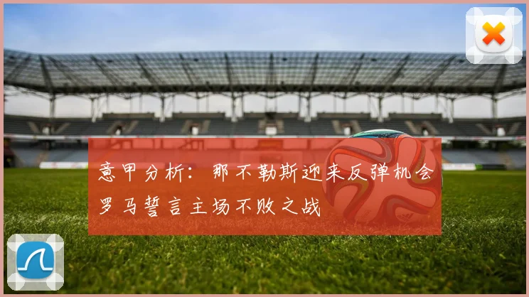 意甲分析：那不勒斯迎来反弹机会罗马誓言主场不败之战