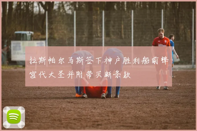 拉斯帕尔马斯签下神户胜利船前锋宫代大圣并附带买断条款