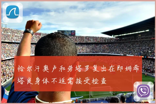 恰尔汗奥卢和劳塔罗复出在即姆希塔良身体不适需接受检查