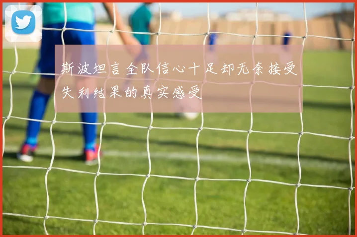 斯波坦言全队信心十足却无奈接受失利结果的真实感受