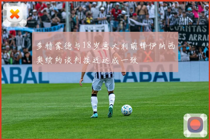 多特蒙德与18岁意大利前锋伊纳西奥续约谈判接近达成一致